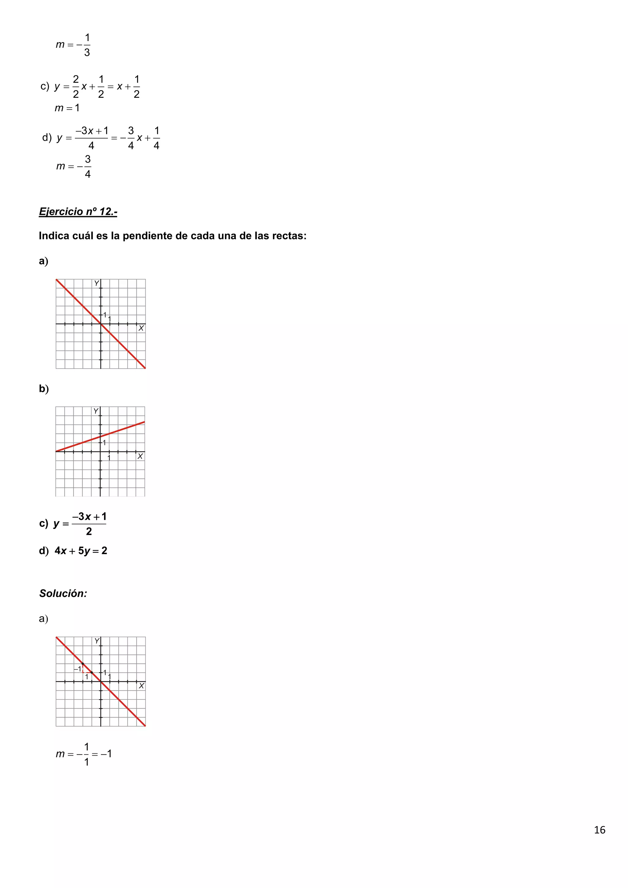 16
Ejercicio nº 12.-
Indica cuál es la pendiente de cada una de las rectas:
a
b
d 4x  5y  2
Solución:
a
1
3
m  
2 1 1
c)
2 2 2
1
y x x
m
   

3 1 3 1
d)
4 4 4
3
4
x
y x
m
 
   
 
3 1
c)
2
x
y
 

1
1
1
m    
 