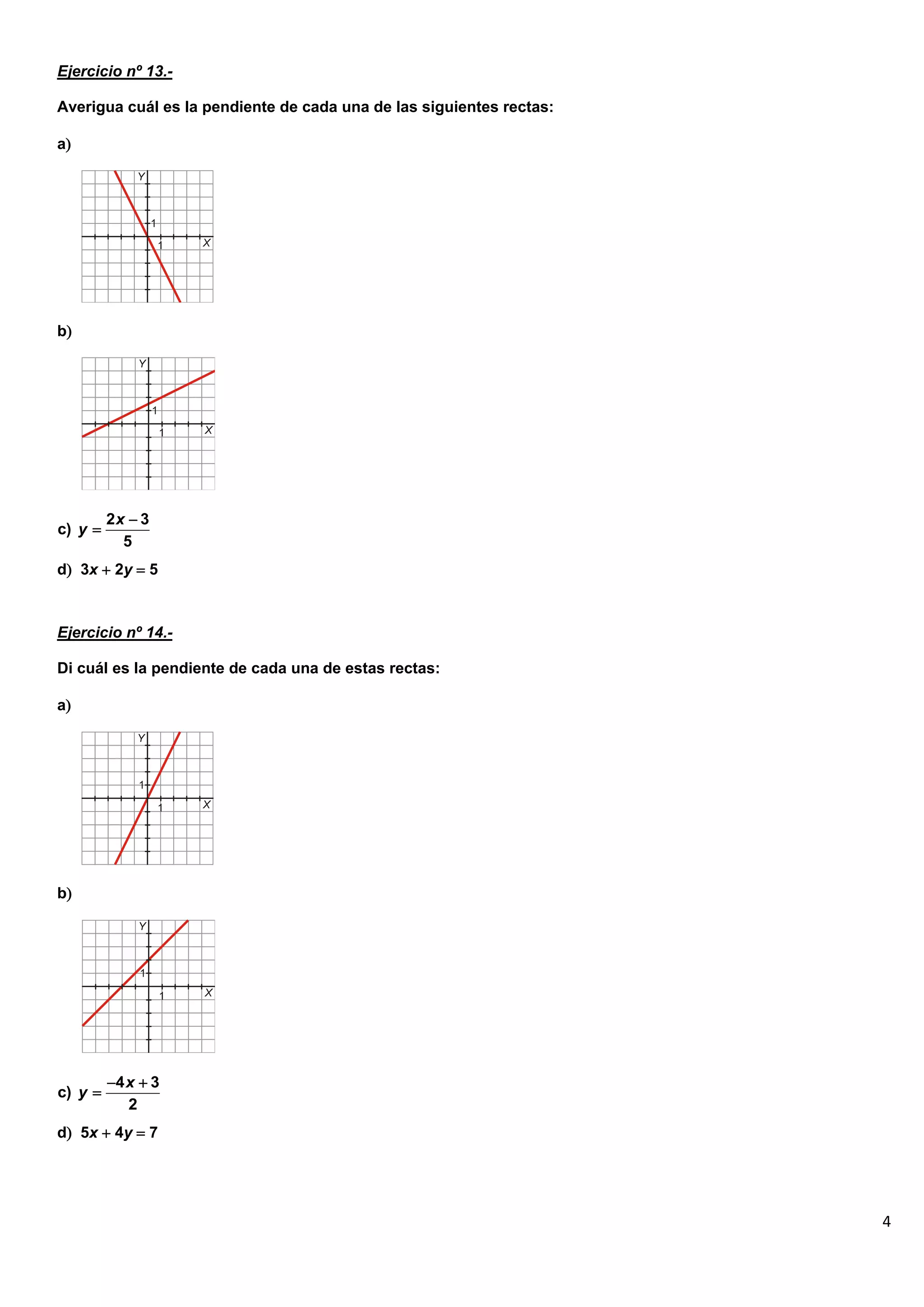 4
Ejercicio nº 13.-
Averigua cuál es la pendiente de cada una de las siguientes rectas:
a
b
d 3x  2y  5
Ejercicio nº 14.-
Di cuál es la pendiente de cada una de estas rectas:
a
b
d 5x  4y  7
2 3
c)
5
x
y


4 3
c)
2
x
y
 

 