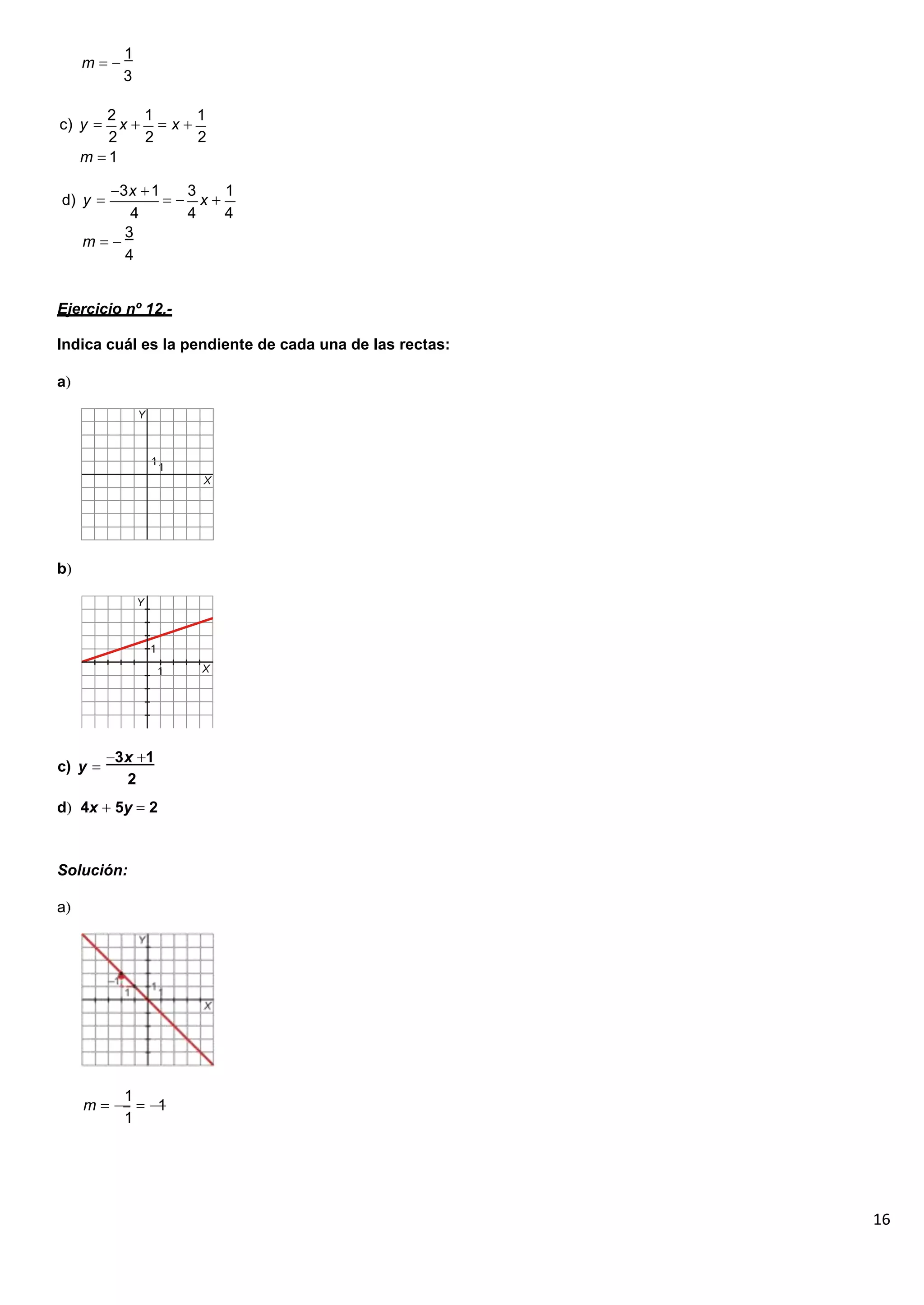 16
1
m
3
c) y
2
x
1
x
1
2 2 2
m 1
d) y
3x 1 3
x
1
4 4 4
3
m
4
Ejercicio nº 12.-
Indica cuál es la pendiente de cada una de las rectas:
a
b
c) y
3x 1
2
d 4x 5y 2
Solución:
a
m
1
1
1
 