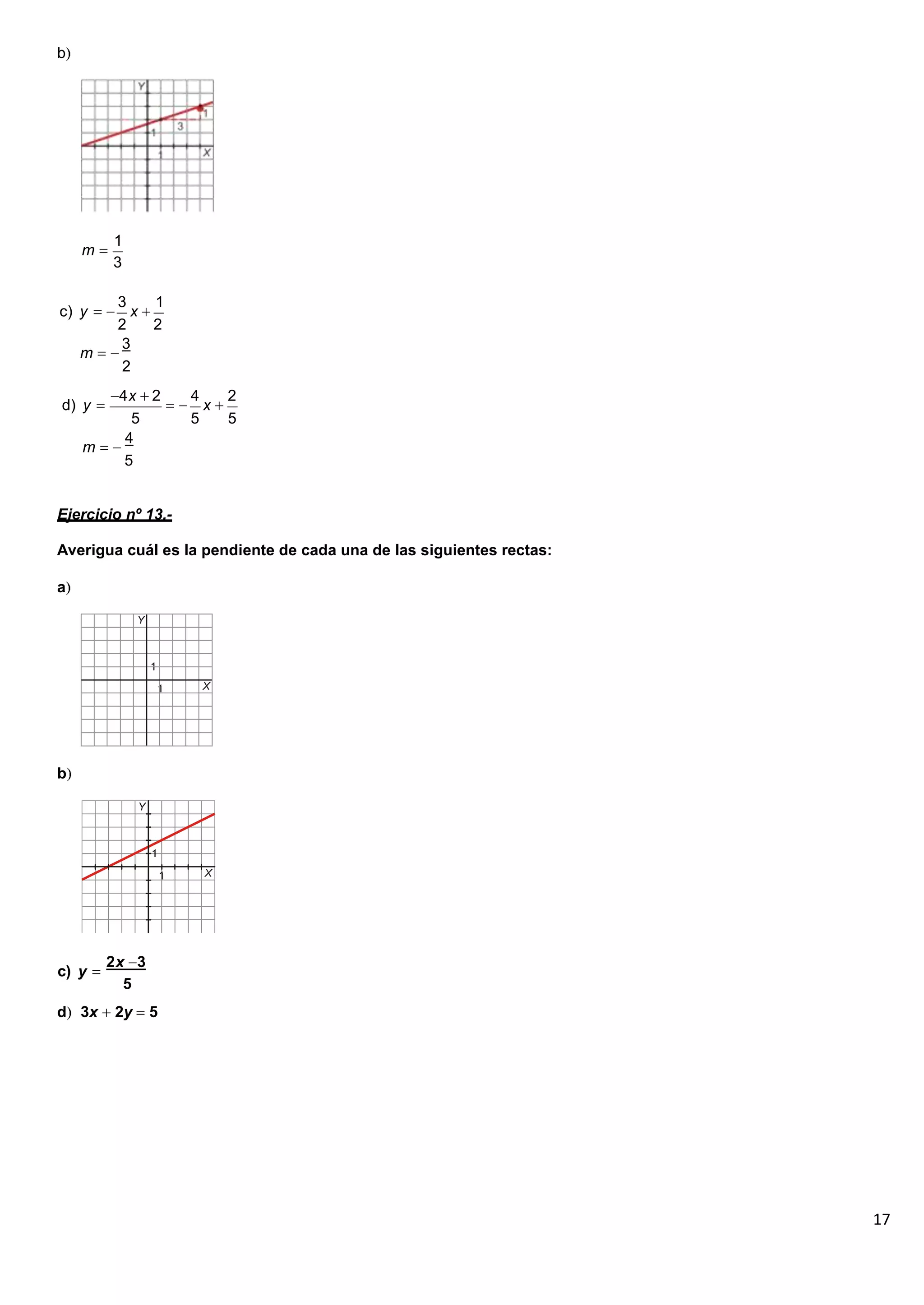 17
b
m
1
3
c) y
3
x
1
2 2
3
m
2
d) y
4x 2 4
x
2
5 5 5
4
m
5
Ejercicio nº 13.-
Averigua cuál es la pendiente de cada una de las siguientes rectas:
a
b
c) y
2x 3
5
d 3x 2y 5
 