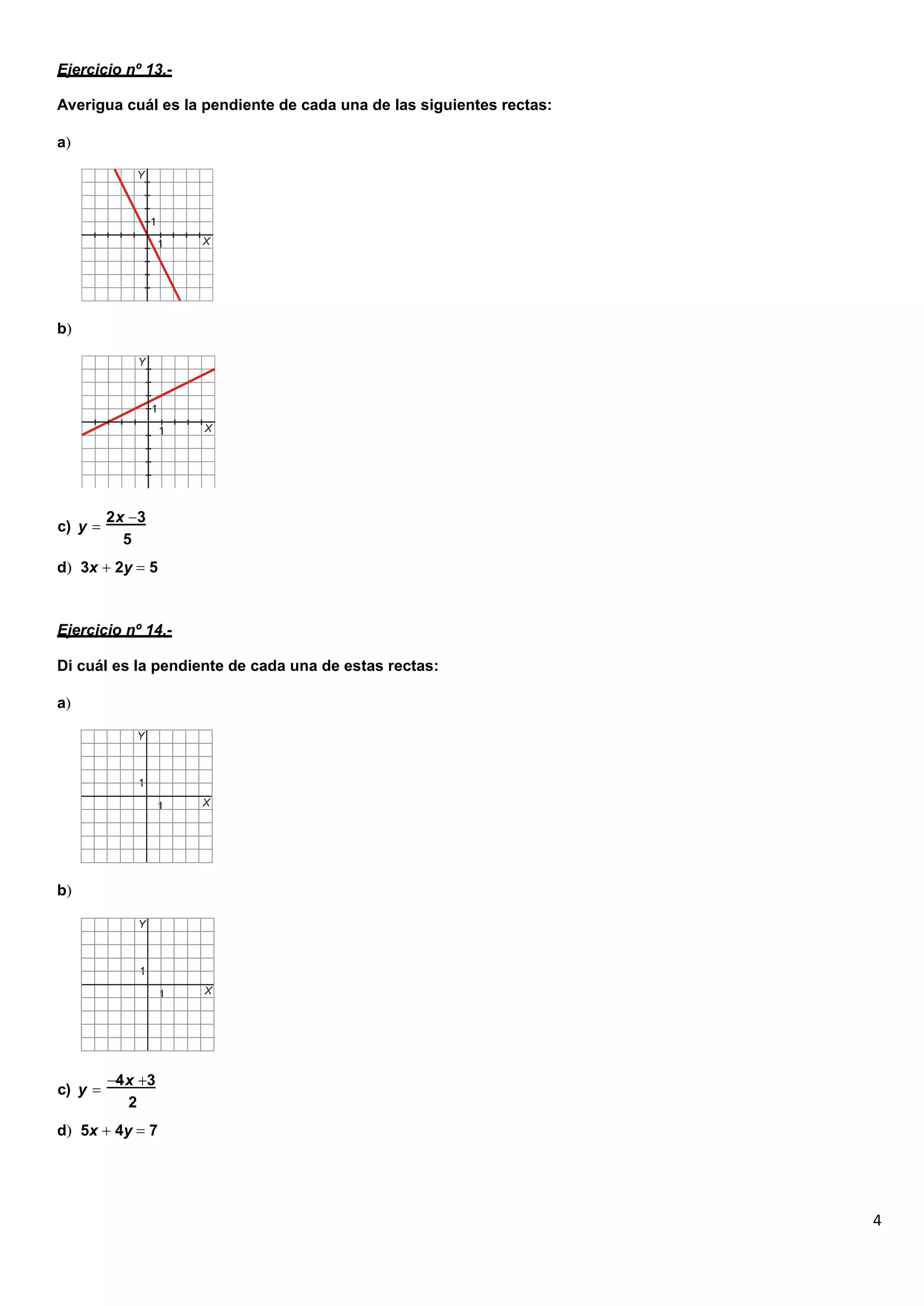 4
Ejercicio nº 13.-
Averigua cuál es la pendiente de cada una de las siguientes rectas:
a
b
c) y
2x 3
5
d 3x 2y 5
Ejercicio nº 14.-
Di cuál es la pendiente de cada una de estas rectas:
a
b
c) y
4x 3
2
d 5x 4y 7
 