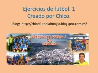 Ejercicios de futbol. 1
        Creado por Chico.
Blog: http://chicofutbolalmogia.blogspot.com.es/
 