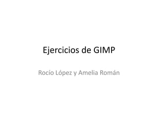 Ejercicios de GIMP

Rocío López y Amelia Román
 