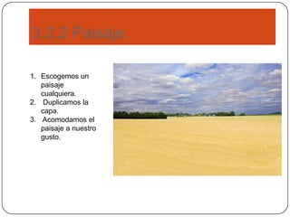 3.2.2 Paisaje.
1. Escogemos un
paisaje
cualquiera.
2. Duplicamos la
capa.
3. Acomodamos el
paisaje a nuestro
gusto.
 