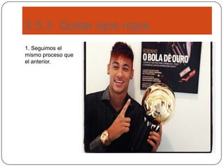 3.5.3. Quitar ojos rojos.
1. Seguimos el
mismo proceso que
el anterior.
 