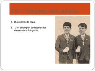 3.6.1. Restaurar foto antigua.
1. Duplicamos la capa.
2. Con el tampón corregimos los
errores de la fotografía.
 