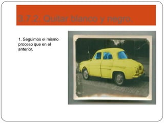 3.7.2. Quitar blanco y negro.
1. Seguimos el mismo
proceso que en el
anterior.
 