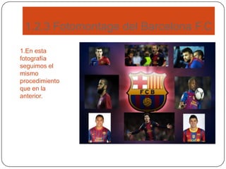 1.2.3 Fotomontage del Barcelona F.C
1.En esta
fotografía
seguimos el
mismo
procedimiento
que en la
anterior.
 