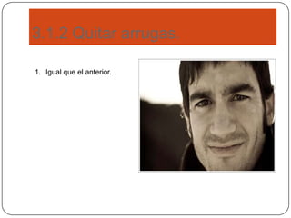 3.1.2 Quitar arrugas.
1. Igual que el anterior.
 