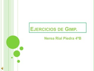 EJERCICIOS DE GIMP.
Nerea Rial Piedra 4ºB
 