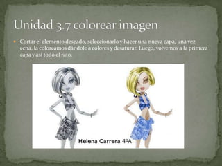  Cortar el elemento deseado, seleccionarlo y hacer una nueva capa, una vez
echa, la coloreamos dándole a colores y desaturar. Luego, volvemos a la primera
capa y así todo el rato.
 