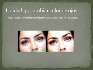  Crear capa transparente rellenar el ojo y pulsar fusión de capas.
 