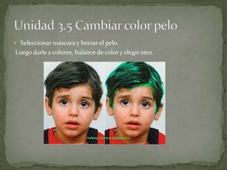  Seleccionar máscara y borrar el pelo.
Luego darle a colores, balance de color y elegir otro.
 