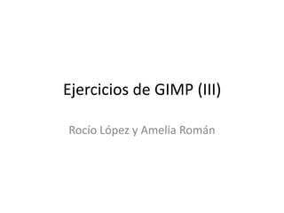 Ejercicios de GIMP (III)

Rocío López y Amelia Román
 