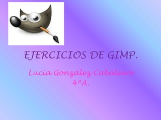 EJERCICIOS DE GIMP.
Lucía González Cabaleiro
4ºA.
 