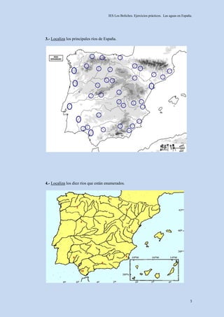 IES Los Boliches. Ejercicios prácticos. Las aguas en España.




3.- Localiza los principales ríos de España.




4.- Localiza los diez ríos que están enumerados.




                                                                                                 3
 