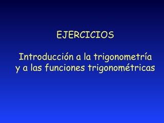 EJERCICIOS Introducci ón a la trigonometría y   a las funciones trigonométricas 