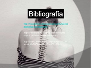 http://fissioterapia.blogspot.com/2012/03/los-
ejercicios-de-klapp.html
https://ejercicio.doncomos.com/ejercicios-
klapp-como-hacer-ejercicios-klapp
http://scielo.sld.cu/scielo.php?script=sci_art
text&pid=S1560-43812014000100011
 