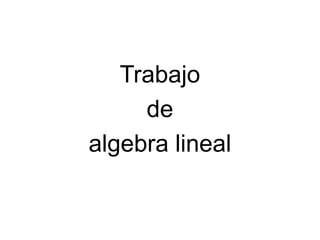Trabajo
     de
algebra lineal
 