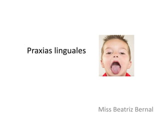 Praxias linguales
Miss Beatriz Bernal
 