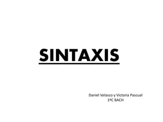 SINTAXIS
Daniel Velasco y Victoria Pascual
1ºC BACH
 