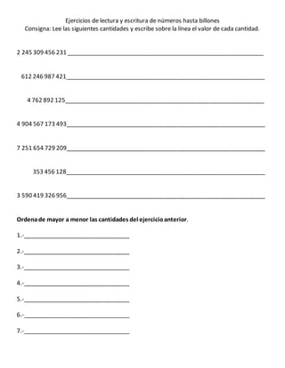 Ejercicios de lectura y escritura de números hasta billones
Consigna: Lee las siguientes cantidades y escribe sobre la lín...