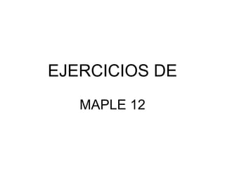 EJERCICIOS DE MAPLE 12 