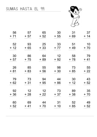 56
+ 71
SUMAS HASTA EL 99
57
57+
65
52+
30
55+
31
69+
37
14+
52
12+
93
65+
25
33+
33
77+
51
49+
10
70+
30
57+
86
75+
64
89+
12
92+
58
78+
79
41+
26
81+
85
83+
55
56+
98
30+
73
85+
55
22+
79
62+
73
31+
94
95+
44
86+
30
12+
43
52+
92
36+
12
28+
12
22+
73
37+
89
38+
35
70+
60
52+
69
41+
44
70+
31
10+
52
85+
49
52+
 