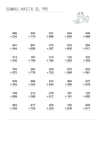 986
+ 234
SUMAS HASTA EL 999
502
110+
531
688+
544
939+
409
688+
461
344+
891
858+
475
307+
910
600+
594
911+
313
340+
167
790+
312
182+
132
282+
332
359+
764
972+
264
776+
329
752+
910
568+
932
561+
839
345+
866
342+
433
844+
464
390+
537
678+
748
899+
212
389+
278
617+
781
191+
105
892+
883
429+
617
725+
520
223+
192
818+
609
617+
 