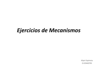 Ejercicios de Mecanismos
Alyer Espinoza
CI:25442795
 