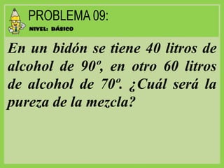 En un bidón se tiene 40 litros de
alcohol de 90º, en otro 60 litros
de alcohol de 70º. ¿Cuál será la
pureza de la mezcla?
 