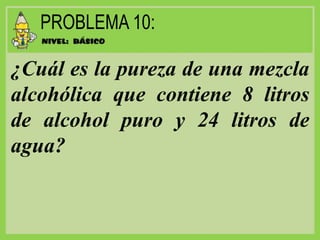 ¿Cuál es la pureza de una mezcla
alcohólica que contiene 8 litros
de alcohol puro y 24 litros de
agua?
 