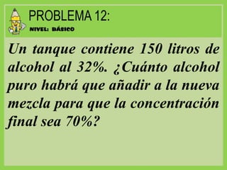 Un tanque contiene 150 litros de
alcohol al 32%. ¿Cuánto alcohol
puro habrá que añadir a la nueva
mezcla para que la concentración
final sea 70%?
 