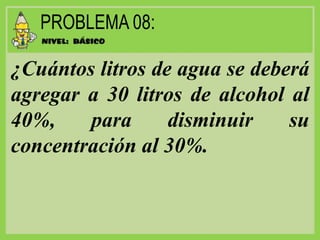 ¿Cuántos litros de agua se deberá
agregar a 30 litros de alcohol al
40%, para disminuir su
concentración al 30%.
 