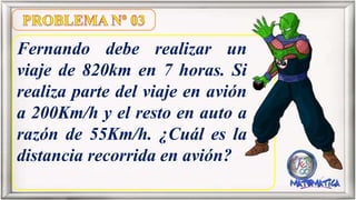 Fernando debe realizar un
viaje de 820km en 7 horas. Si
realiza parte del viaje en avión
a 200Km/h y el resto en auto a
razón de 55Km/h. ¿Cuál es la
distancia recorrida en avión?
 