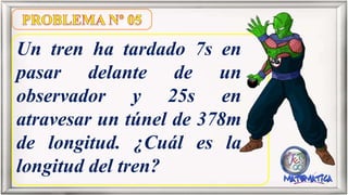 Un tren ha tardado 7s en
pasar delante de un
observador y 25s en
atravesar un túnel de 378m
de longitud. ¿Cuál es la
longitud del tren?
 