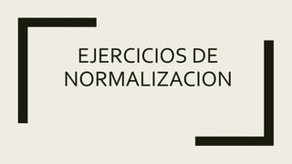 EJERCICIOS DE
NORMALIZACION
 