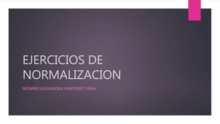 EJERCICIOS DE
NORMALIZACION
NOMBRE:ALEXANDRA MARTINEZ YANA
 