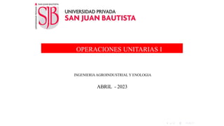 OPERACIONES UNITARIAS I
INGENIERIA AGROINDUSTRIAL Y ENOLOGIA
ABRIL - 2023
 