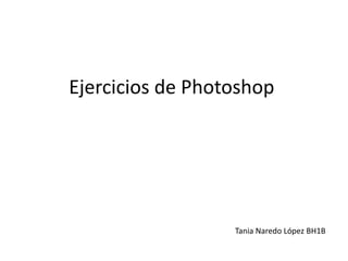 Ejercicios de Photoshop




                  Tania Naredo López BH1B
 