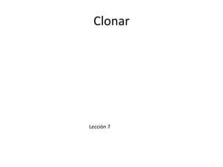 Clonar




Lección 7
 