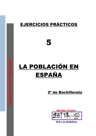 EJERCICIOS PRÁCTICOS



                                  5
CUADERNO DE EJERCICIOS




                         LA POBLACIÓN EN
                             ESPAÑA

                                  2º de Bachillerato
 