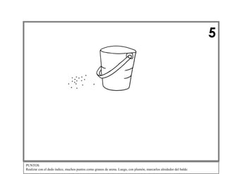 5

PUNTOS
Realizar con el dedo índice, muchos puntos como granos de arena. Luego, con plumón, marcarlos alrededor del balde.

 
