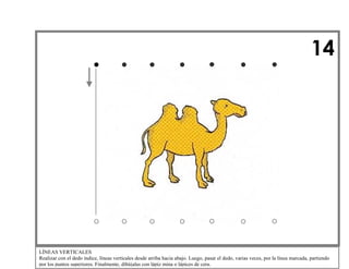 14

LÍNEAS VERTICALES
Realizar con el dedo índice, líneas verticales desde arriba hacia abajo. Luego, pasar el dedo, varias veces, por la línea marcada, partiendo
por los puntos superiores. Finalmente, dibújalas con lápiz mina o lápices de cera.

 