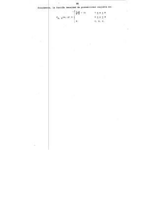 85
finalmen e, la funci6n densidad á~ probabilidad conjunta es:
r,z- 1J < X .S. 6
S 2
fx, y<x, y) 2 .S. y .S. 4
l o c. o. c.
 
