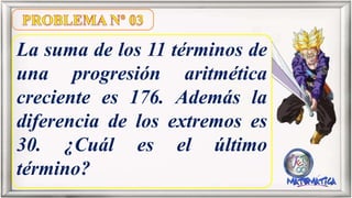 La suma de los 11 términos de
una progresión aritmética
creciente es 176. Además la
diferencia de los extremos es
30. ¿Cuál es el último
término?
 