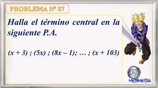 Halla el término central en la
siguiente P.A.
(x + 3) ; (5x) ; (8x – 1); … ; (x + 103)
 