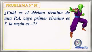 ¿Cuál es el décimo término de
una P.A. cuyo primer término es
5 la razón es –7?
 
