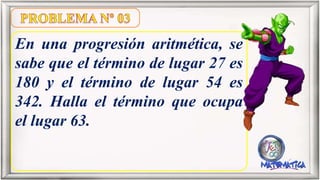 En una progresión aritmética, se
sabe que el término de lugar 27 es
180 y el término de lugar 54 es
342. Halla el término que ocupa
el lugar 63.
 