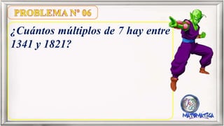 ¿Cuántos múltiplos de 7 hay entre
1341 y 1821?
 